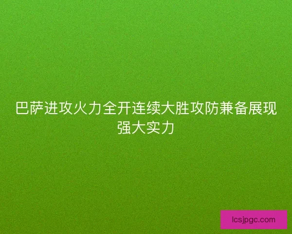 巴萨进攻火力全开连续大胜攻防兼备展现强大实力