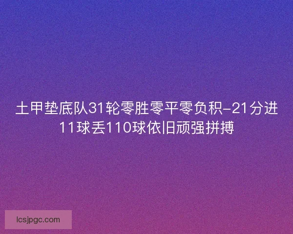 土甲垫底队31轮零胜零平零负积-21分进11球丢110球依旧顽强拼搏